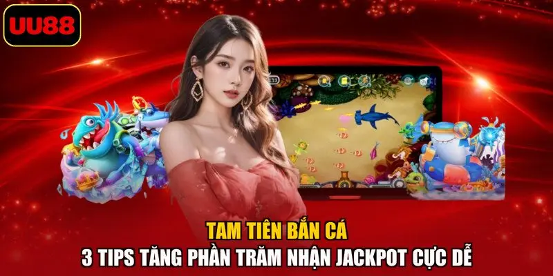 Tam Tiên Bắn Cá – 3 Tips Tăng Phần Trăm Nhận Jackpot Cực Dễ