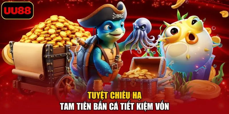 Tuyệt chiêu hạ Tam tiên bắn cá tiết kiệm vốn
